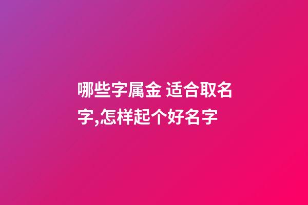哪些字属金 适合取名字,怎样起个好名字-第1张-观点-玄机派